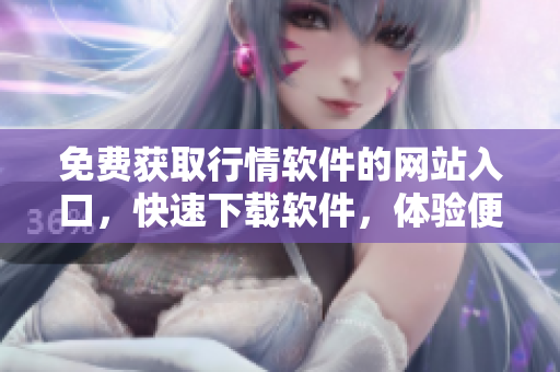 免費(fèi)獲取行情軟件的網(wǎng)站入口，快速下載軟件，體驗(yàn)便捷操作