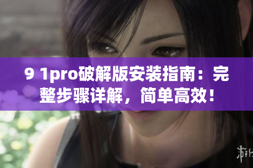 9 1pro破解版安裝指南：完整步驟詳解，簡(jiǎn)單高效！