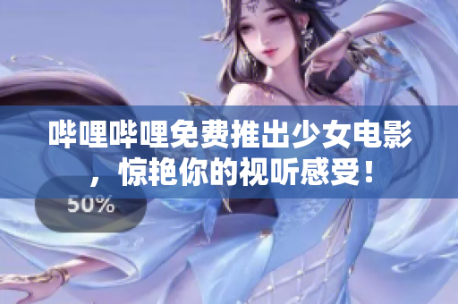 嗶哩嗶哩免費(fèi)推出少女電影，驚艷你的視聽感受！