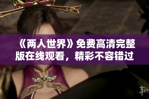 《兩人世界》免費(fèi)高清完整版在線觀看，精彩不容錯(cuò)過(guò)