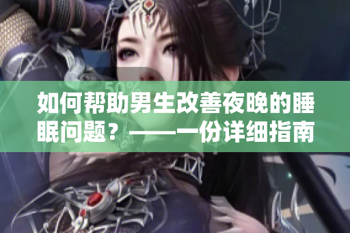 如何幫助男生改善夜晚的睡眠問題？——一份詳細(xì)指南