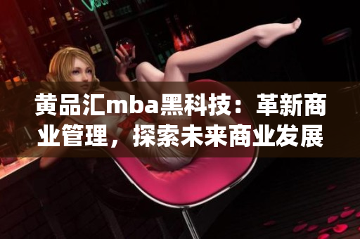 黃品匯mba黑科技：革新商業(yè)管理，探索未來商業(yè)發(fā)展路徑(1)