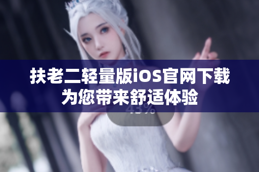 扶老二輕量版iOS官網(wǎng)下載 為您帶來(lái)舒適體驗(yàn) 