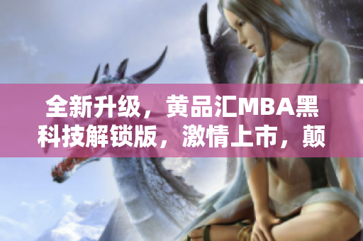 全新升級(jí)，黃品匯MBA黑科技解鎖版，激情上市，顛覆你的商業(yè)認(rèn)知！