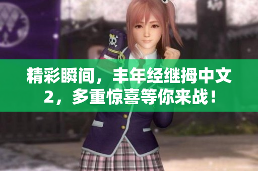 精彩瞬間，豐年經繼拇中文2，多重驚喜等你來戰(zhàn)！