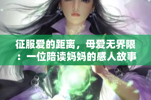 征服愛的距離，母愛無界限：一位陪讀媽媽的感人故事