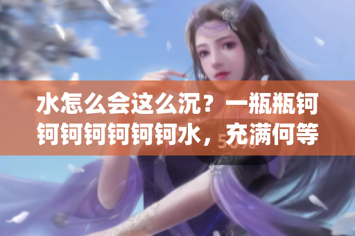 水怎么會這么沉？一瓶瓶鈳鈳鈳鈳鈳鈳鈳水，充滿何等沉重。(1)