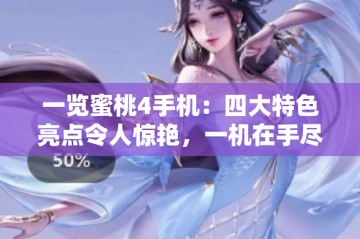 一覽蜜桃4手機(jī)：四大特色亮點(diǎn)令人驚艷，一機(jī)在手盡顯新時(shí)尚！