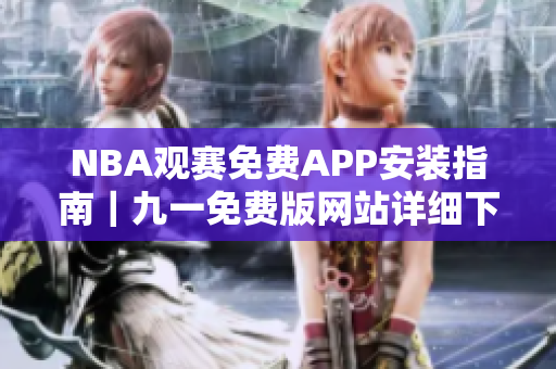 NBA觀賽免費APP安裝指南｜九一免費版網(wǎng)站詳細下載教程