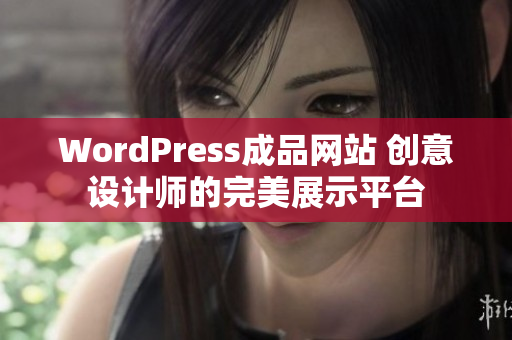 WordPress成品網(wǎng)站 創(chuàng)意設計師的完美展示平臺