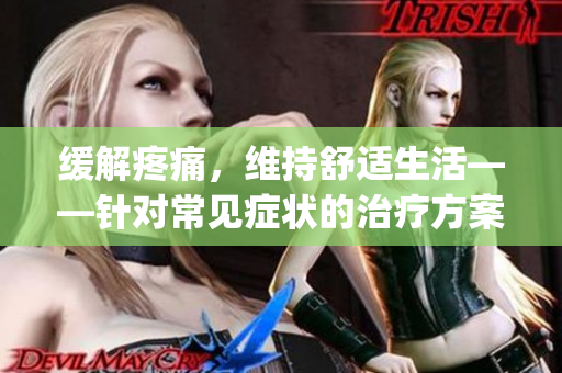 緩解疼痛，維持舒適生活——針對常見癥狀的治療方案(1)