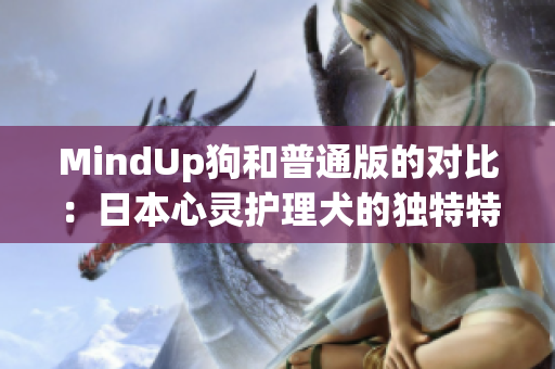 MindUp狗和普通版的對比：日本心靈護理犬的獨特特點