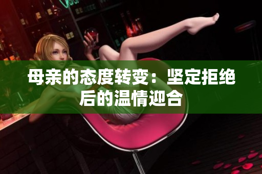 母親的態(tài)度轉(zhuǎn)變：堅定拒絕后的溫情迎合