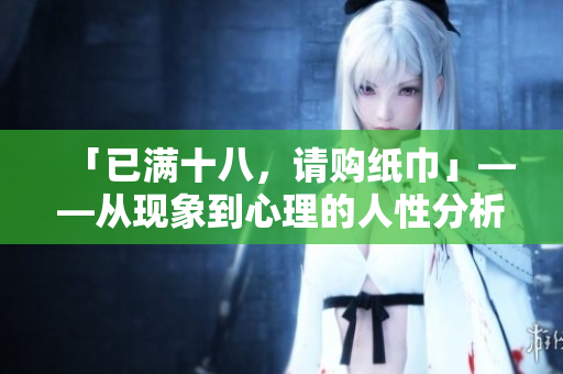 「已滿十八，請購紙巾」——從現(xiàn)象到心理的人性分析
