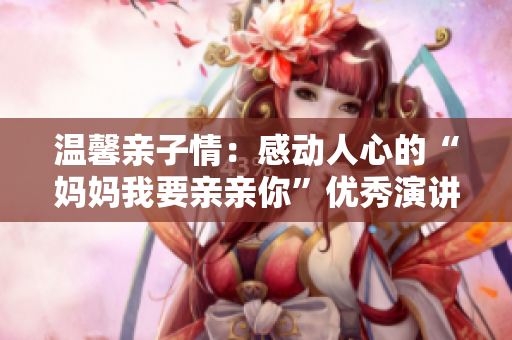 溫馨親子情：感動人心的“媽媽我要親親你”優(yōu)秀演講精選PPT