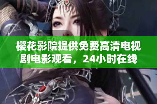 櫻花影院提供免費高清電視劇電影觀看，24小時在線暢享