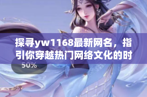 探尋yw1168最新網(wǎng)名，指引你穿越熱門網(wǎng)絡(luò)文化的時光隧道