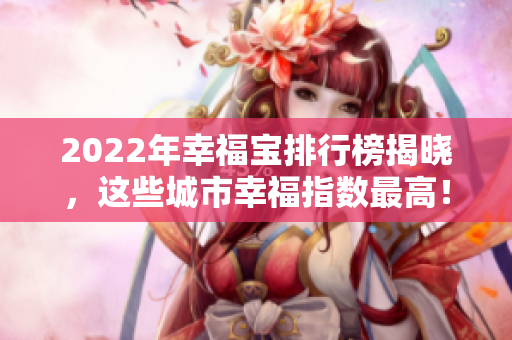 2022年幸福寶排行榜揭曉，這些城市幸福指數(shù)最高！