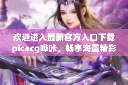 歡迎進入最新官方入口下載picacg嗶咔，暢享海量精彩漫畫！