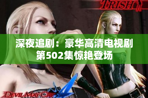 深夜追?。汉廊A高清電視劇第502集驚艷登場