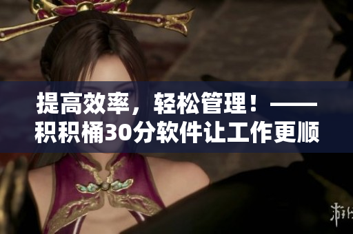 提高效率，輕松管理！——積積桶30分軟件讓工作更順暢