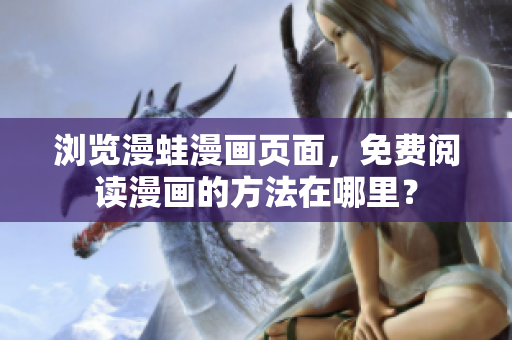 瀏覽漫蛙漫畫頁面，免費(fèi)閱讀漫畫的方法在哪里？