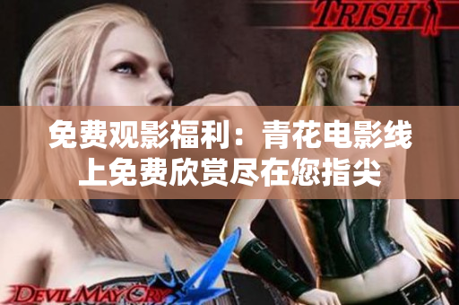 免費(fèi)觀影福利：青花電影線上免費(fèi)欣賞盡在您指尖