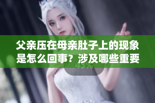 父親壓在母親肚子上的現(xiàn)象是怎么回事？涉及哪些重要信息？(1)