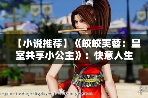 【小說推薦】《皎皎芙蓉：皇室共享小公主》：快意人生的王室逐夢歷程