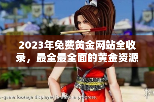 2023年免費黃金網(wǎng)站全收錄，最全最全面的黃金資源分享站