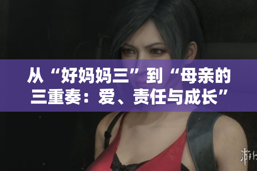 從“好媽媽三”到“母親的三重奏：愛、責任與成長”