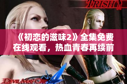 《初戀的滋味2》全集免費(fèi)在線(xiàn)觀看，熱血青春再續(xù)前緣