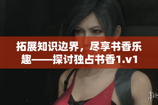 拓展知識(shí)邊界，盡享書(shū)香樂(lè)趣——探討?yīng)氄紩?shū)香1.v1