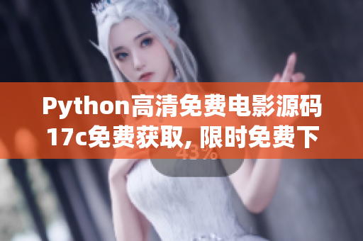 Python高清免費(fèi)電影源碼17c免費(fèi)獲取, 限時(shí)免費(fèi)下載!