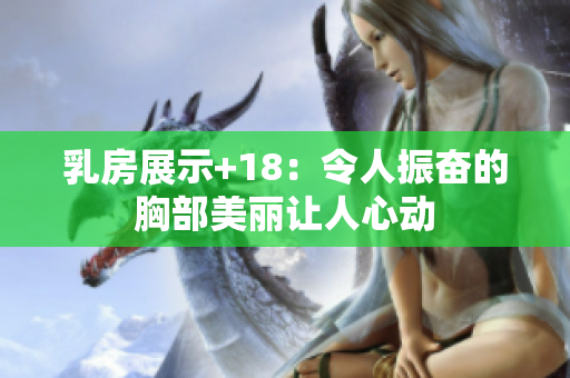 乳房展示+18：令人振奮的胸部美麗讓人心動