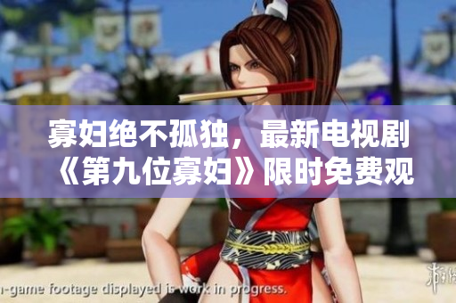 寡婦絕不孤獨，最新電視劇《第九位寡婦》限時免費觀看