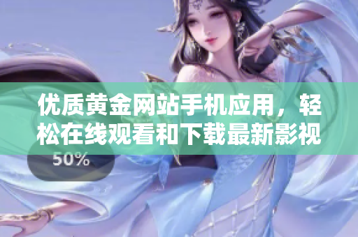優(yōu)質(zhì)黃金網(wǎng)站手機應(yīng)用，輕松在線觀看和下載最新影視資源