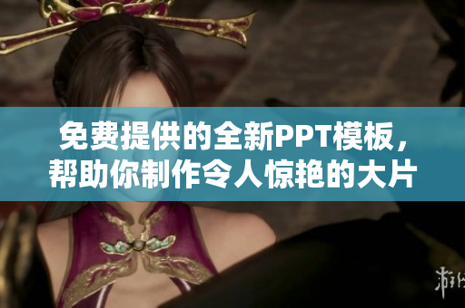 免費提供的全新PPT模板，幫助你制作令人驚艷的大片展示！