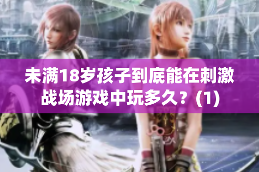 未滿18歲孩子到底能在刺激戰(zhàn)場(chǎng)游戲中玩多久？(1)