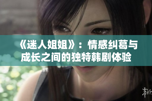 《迷人姐姐》：情感糾葛與成長之間的獨(dú)特韓劇體驗(yàn)