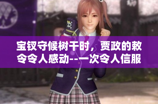 寶釵守候樹(shù)干時(shí)，賈政的敕令令人感動(dòng)--一次令人信服之行!