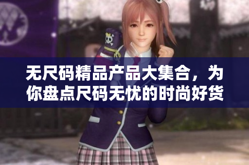 無尺碼精品產(chǎn)品大集合，為你盤點(diǎn)尺碼無憂的時(shí)尚好貨