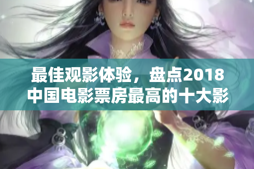 最佳觀影體驗(yàn)，盤點(diǎn)2018中國電影票房最高的十大影片
