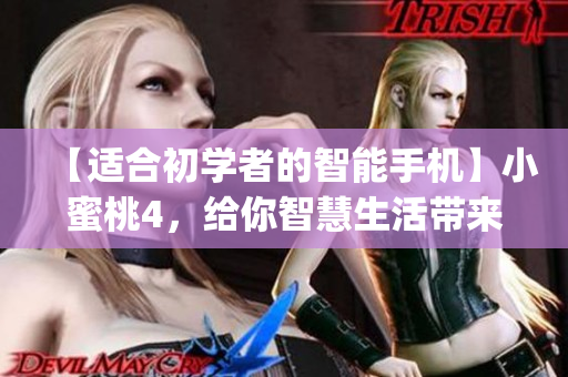 【適合初學(xué)者的智能手機(jī)】小蜜桃4，給你智慧生活帶來更多便捷！(1)