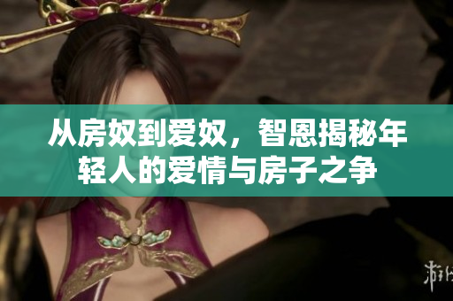 從房奴到愛奴，智恩揭秘年輕人的愛情與房子之爭