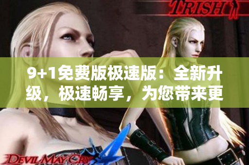 9+1免費版極速版：全新升級，極速暢享，為您帶來更多免費功能