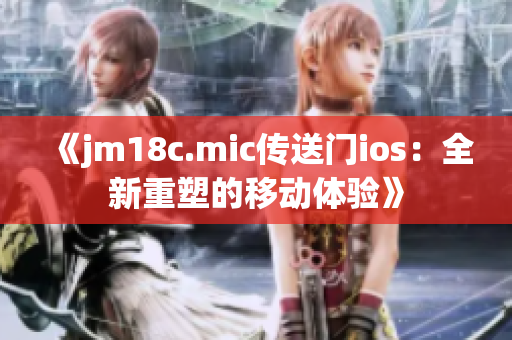 《jm18c.mic傳送門ios：全新重塑的移動體驗》