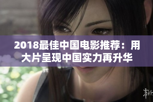 2018最佳中國電影推薦：用大片呈現(xiàn)中國實(shí)力再升華