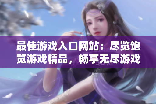 最佳游戲入口網(wǎng)站：盡覽飽覽游戲精品，暢享無盡游戲樂趣