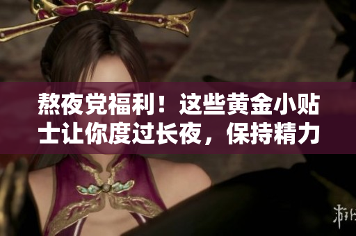 熬夜黨福利!這些黃金小貼士讓你度過長(zhǎng)夜,保持精力充沛 熬夜黨福利!這些黃金小貼士讓你度過長(zhǎng)夜,保持精力充沛